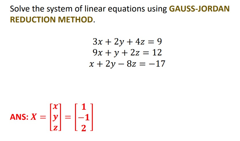 Solve the system of linear equations using GAUSS-JORDAN
REDUCTION METHOD.
Зx + 2у + 4z 3D 9
9x + y + 2z = 12
х+ 2у — 8z %3D —17
[X
ANS: X =
-1
[z.
2
