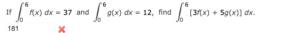 If
"6
Lº
181
f(x) dx = 37 and
6
Lºg(x
g(x) dx = 12, find
6° 1²
[3f(x) + 5g(x)] dx.
