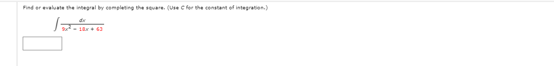 Find or evaluate the integral by completing the square. (Use C for the constant of integration.)
dx
9x2 - 18x + 63
