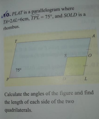 No. PLAT is a parallelogram where
TA-2AL-6cm, TPL = 75°, and SOLD is a
%3D
rhombus.
T.
75°
L.
Calculate the angles of the figure and find
the length of each side of the two
quadrilaterals.
