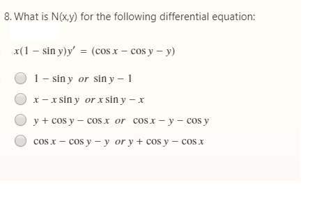 8. What is N(x,y) for the following differential equation:
x(1 – sin y)y' = (cos x – cos y – y)
1- sin y or sin y – 1
x - x sin y or x sin y – x
y + cos y – cos x or cosx - y – cos y
cos x – cos y – y or y + cos y – cos x
