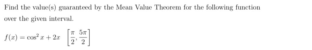 Find the value(s) guaranteed by the Mean Value Theorem for the following function
over the given interval.
T 57
f (x) = cos? x + 2x
2' 2
