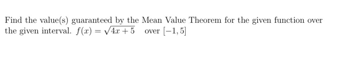 Find the value(s) guaranteed by the Mean Value Theorem for the given function over
the given interval. f(x) = /4x + 5
over [-1,5]
