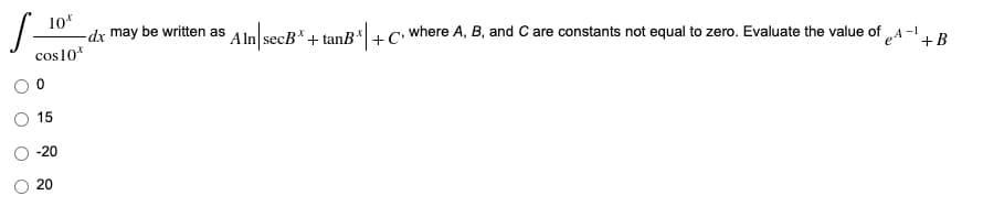 10
-dx may be written as
A In\secB* + tanB*| +C'
where A, B, and C are constants not equal to zero. Evaluate the value of „A -1 R
cos10*
15
-20
20
