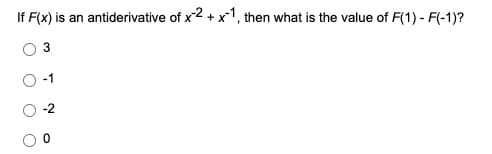 If F(x) is an
antiderivative of x2 + x1, then what is the value of F(1) - F(-1)?
-1
