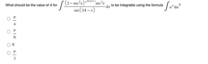 : [ (2- sec?x) lm
What should be the value of A for
In (ale)
sec3r
dx to be integrable using the formula
sec(3A – x)
3
O O

