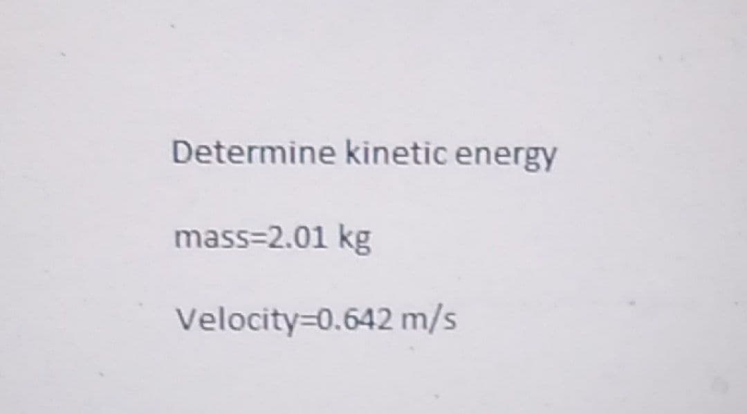 Determine kinetic energy
mass=2.01 kg
Velocity=0.642 m/s