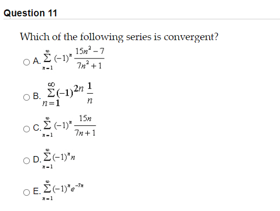 Question 11
Which of the following series is convergent?
15и? — 7
Ο ΑΣ1)*,
7n? +1
*-1
B. E(-1)2n 1
n=1
n
15n
OC.
*-1
7n+1
O D.
*-1
O E.
*-1
