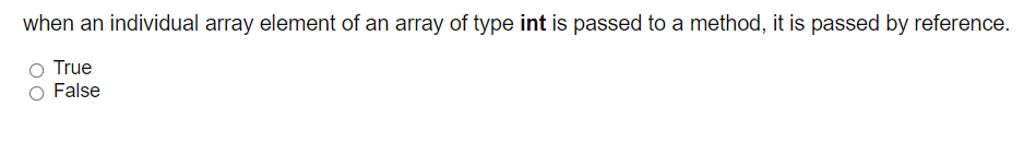 when an individual array element of an array of type int is passed to a method, it is passed by reference.
True
False
