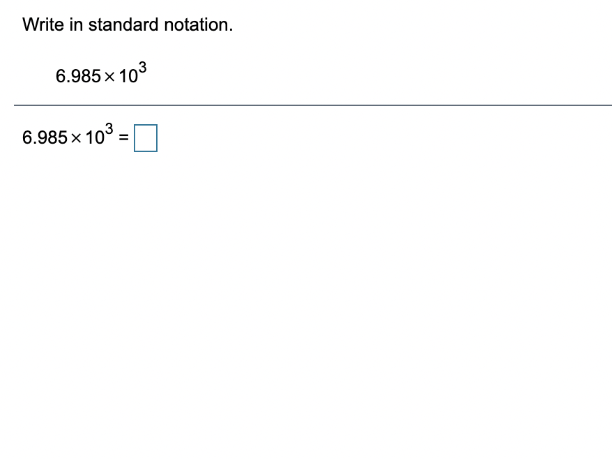 Write in standard notation.
6.985 x 103
6.985 x 10
103 :
%D
