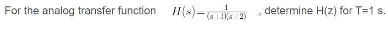H(s)=«+1X&+2)
H(s)=6+1)(s+2)
determine H(z) for T=1 s.
For the analog transfer function
