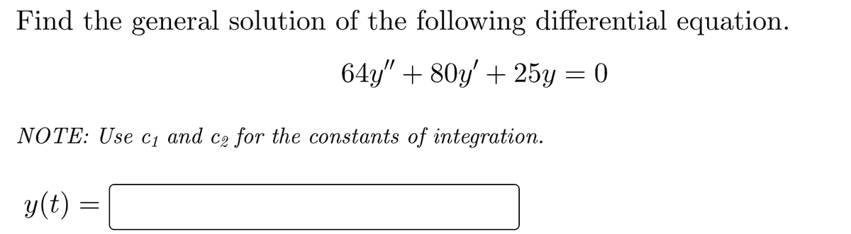 Find the general solution of the following differential equation.
64y" + 80y' + 25y = 0
NOTE: Use c₁ and co for the constants of integration.
y(t)
=