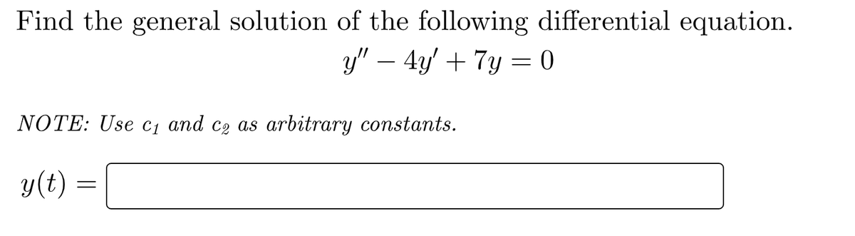 Find the general solution of the following differential equation.
y" - 4y' + 7y=0
NOTE: Use c₁ and co as arbitrary constants.
y(t)
=