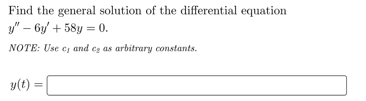 Find the general solution of the differential equation
y" − 6y' + 58y = 0.
NOTE: Use c₁ and c₂ as arbitrary constants.
y(t)
=