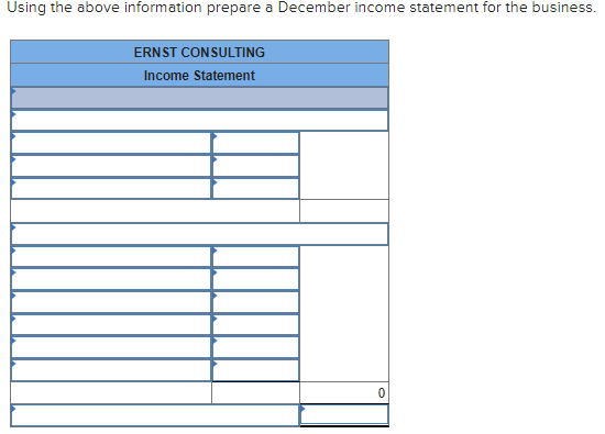 Using the above information prepare a December income statement for the business.
ERNST CONSULTING
Income Statement
