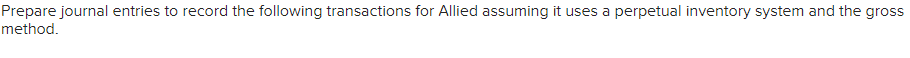 Prepare journal entries to record the following transactions for Allied assuming it uses a perpetual inventory system and the gross
method.
