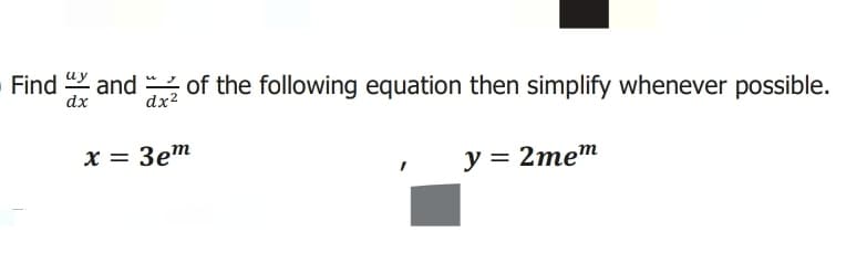 Find Y and of the following equation then simplify whenever possible.
dx
dx2
x = 3em
y = 2mem
