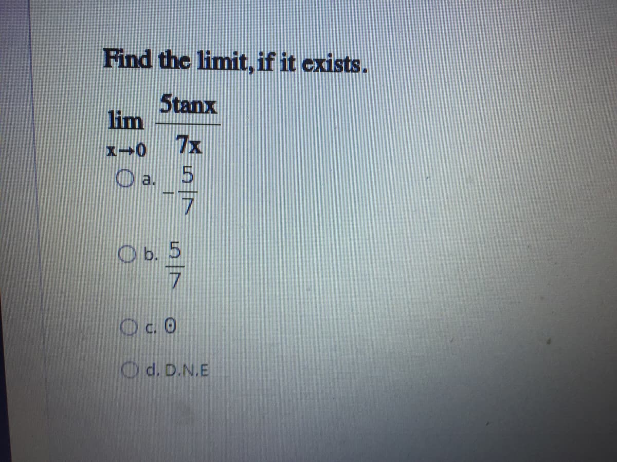 Find the limit, if it exists.
5tanx
lim
7x
a.
O b. 5
7
O.0
Od. D.N.E
