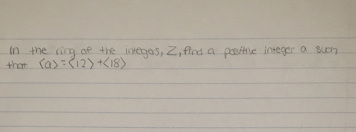 a such
In the ring of the integers, Z, find a positive integer
that ra)=R12) +<18)
