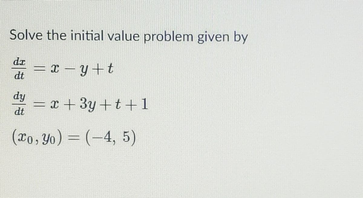 Solve the initial value problem given by
dr
= x – y+t
dt
-
fhip
dt
-r + 3y +t+1
(Lo, Yo) = (-4, 5)
