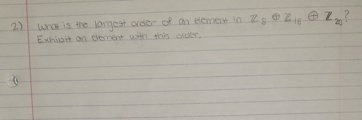 2.
20
2)
what is the largest arder of an element in Z8
Exhibit an element with this order,
