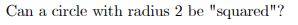 Can a circle with radius 2 be "squared"?
