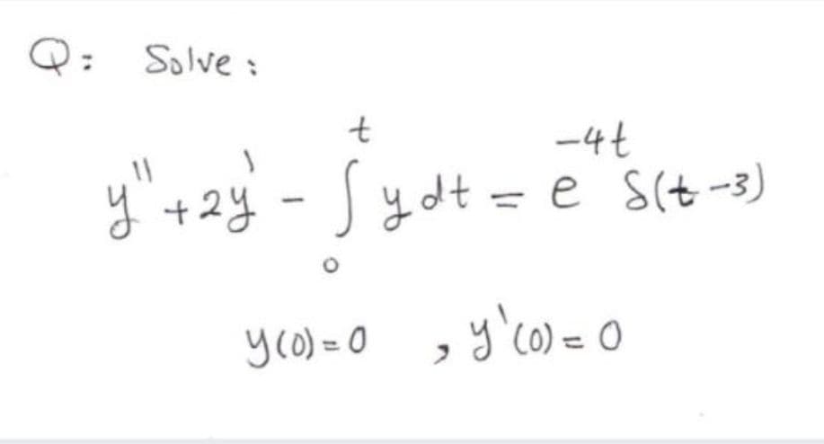 Q: Solve:
-4t
y"'+ 2y -Sydt=
S
y dt = e s(t-3)
yco) =
0 , y'co)= 0

