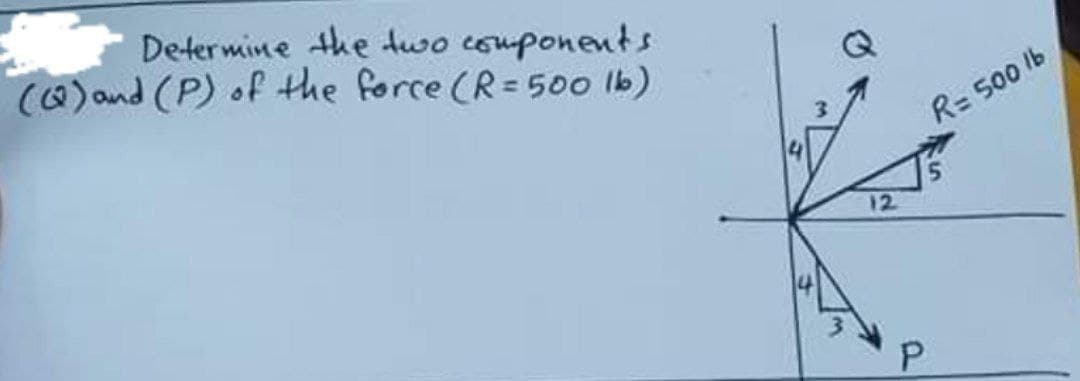 Determine the two couponents
()and (P) of the force (R= 500 lb)
R= 500 lb
12
