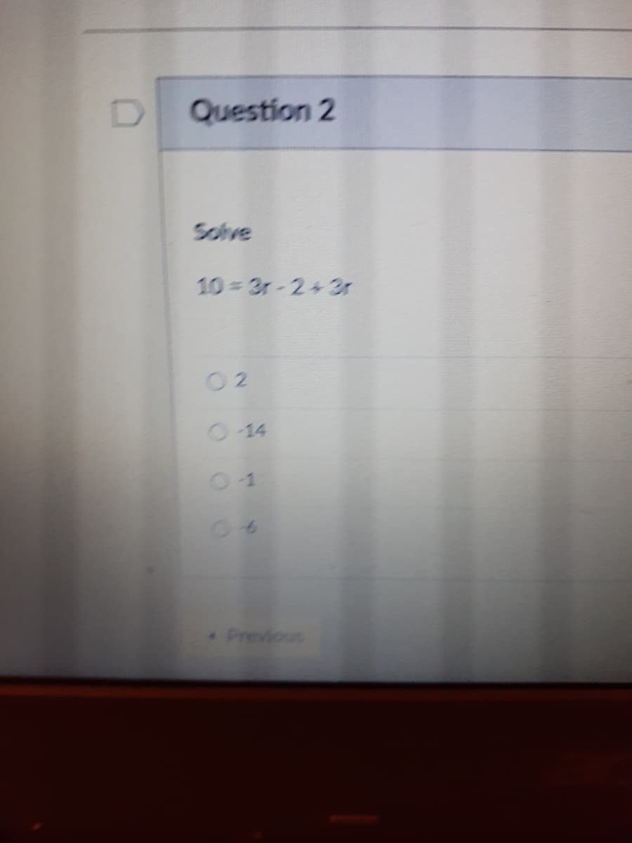 Question 2
Solve
10 3r-2+3r
O 2
O 14
Previous
