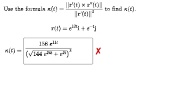|P(() × r"(1)||
Use the formula r(t) =
to find K(t).
r(t) = eli + efj
156 ellt
K(t) = (V144 e+ e#)"

