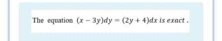 The equation (x - 3y)dy = (2y + 4)dx is exact.
