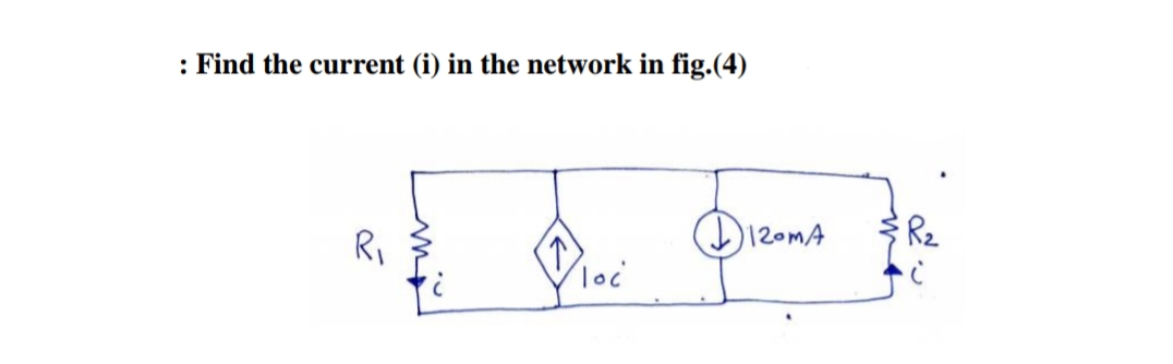 : Find the current (i) in the network in fig.(4)
Ri
(D12omA
Rz
