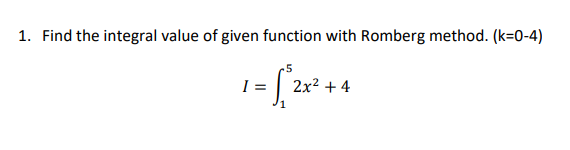 1. Find the integral value of given function with Romberg method. (k=0-4)
I =
2x2 + 4
