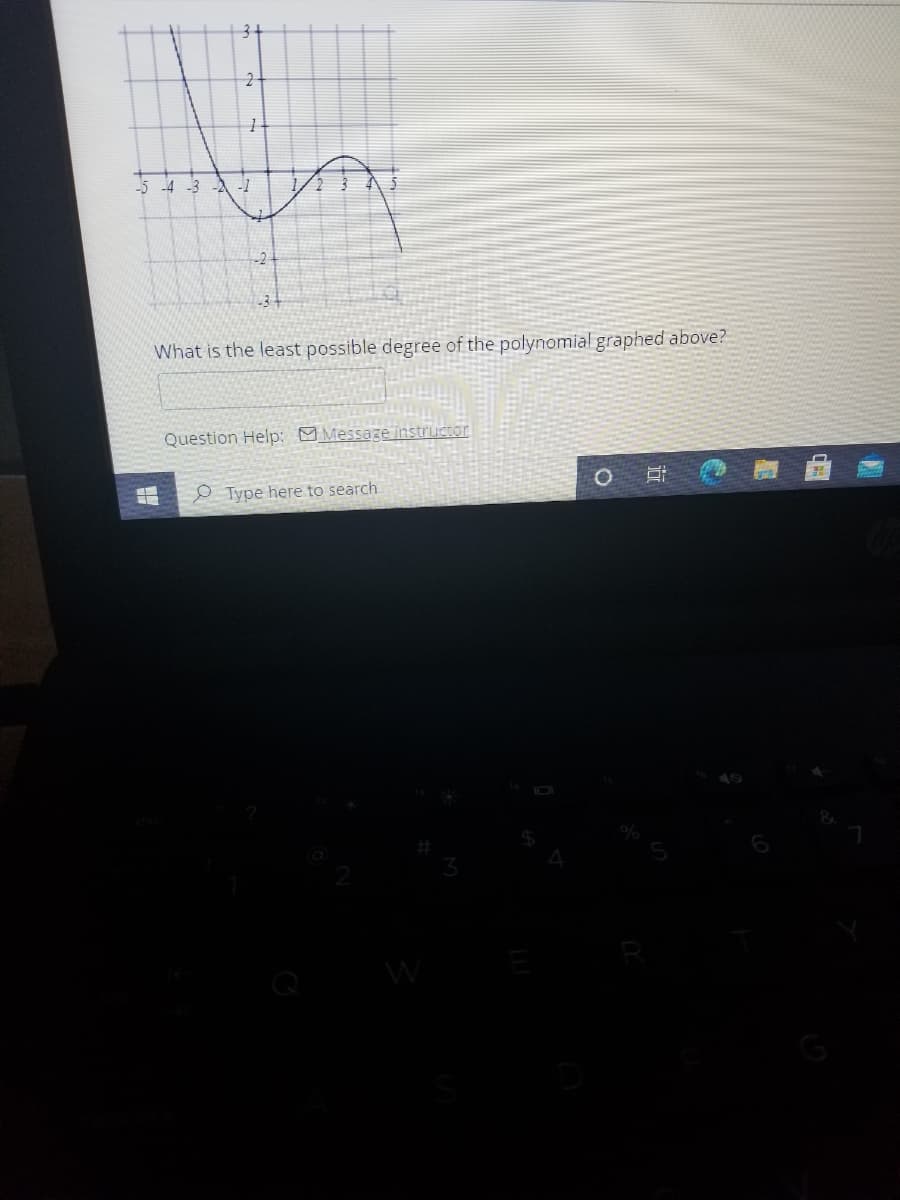 3+
-5 -4 -3 -A -1
-3
What is the least possible degree of the polynomial graphed above?
Question Help: MMessaze instructor
O Type here to search
W
