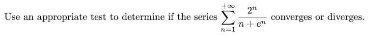 Use an appropriate test to determine if the series
2n
converges or diverges.
n + en
n=1
