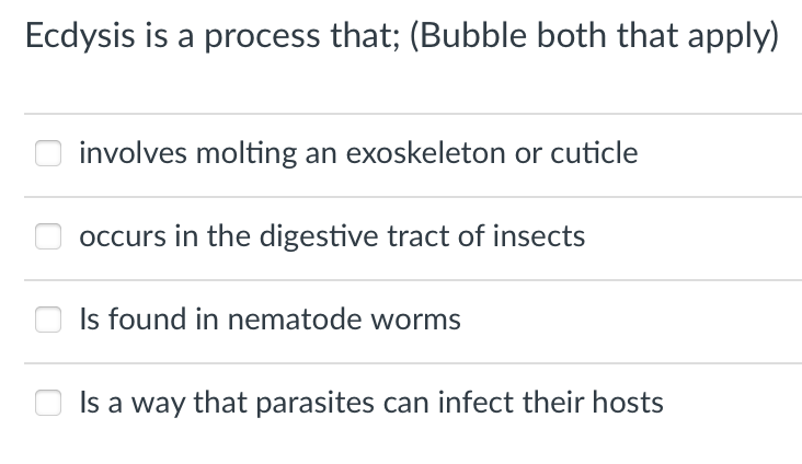 Ecdysis is a process that; (Bubble both that apply)
involves molting an exoskeleton or cuticle
occurs in the digestive tract of insects
Is found in nematode worms
Is a way that parasites can infect their hosts
