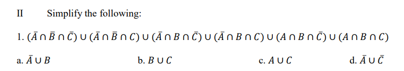 II
Simplify the following:
1. (ĀNBN Č) U (Ā NBNC)U (ĀNBNČ) U (ĀN BN C) U (A OBNČ)U (AN BN C)
a. Ā U B
b. BUC
c. ΑUC
d. Αuδ
