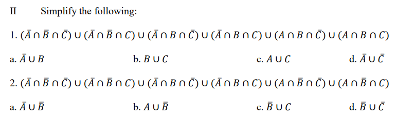 II
Simplify the following:
1. (ΑnΒn δ (An Bn C)υ (AnBn C)υ (ANB0C)u (AnΒn υ (ABB0)
a. ΑUB
b. B U C
с. A U C
d. ΑuG
2. (AnBn ΟυAnBn)υ (AnΒnδυ (ADB0)υ ΑnΒ n υ (ΑnΒ Ο)
a. ΑuB
b. A U B
с. ВUс
d. Βυ6
