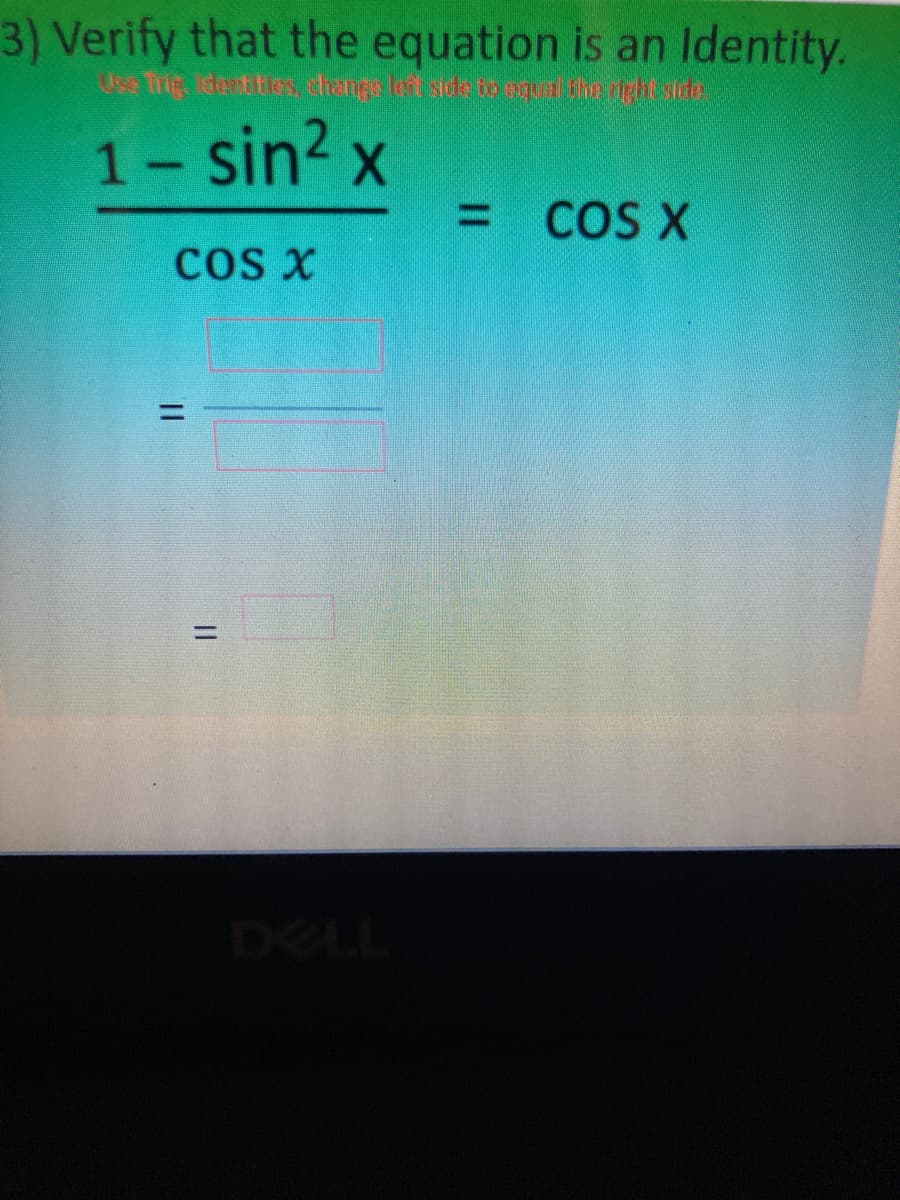 3) Verify that the equation is an Identity.
Use Trig denttios ciangs let sde to oqud tm igit sids
1- sin? x
COS X
%3D
COs X
%3D
%3D
DELL
