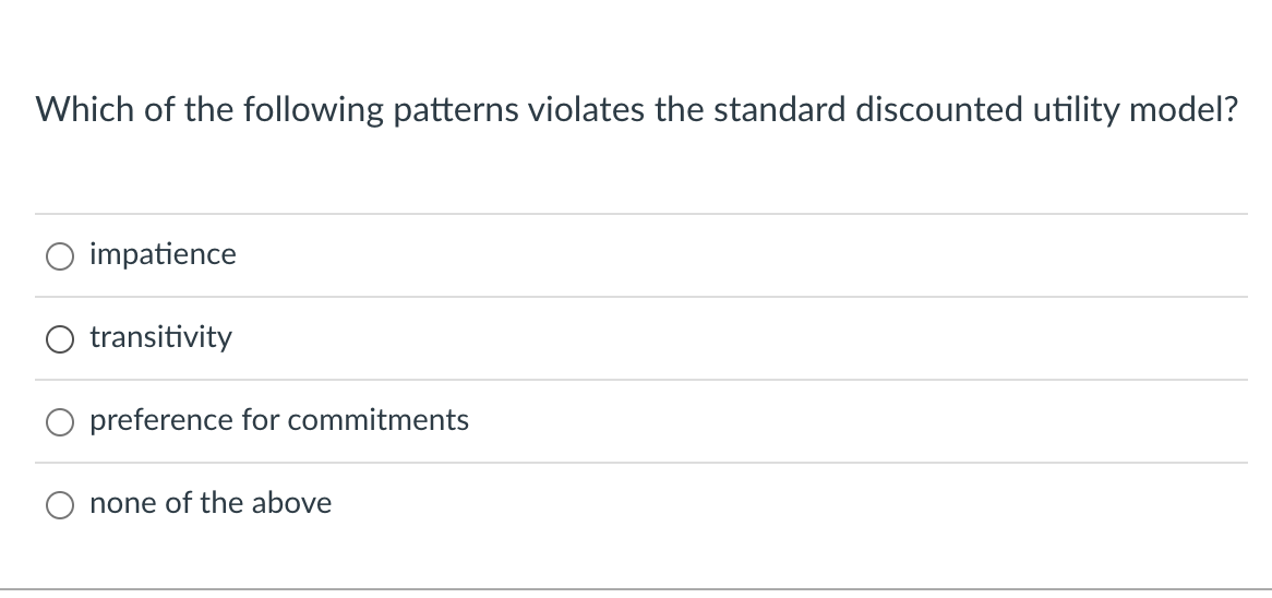 Which of the following patterns violates the standard discounted utility model?
impatience
transitivity
preference for commitments
none of the above