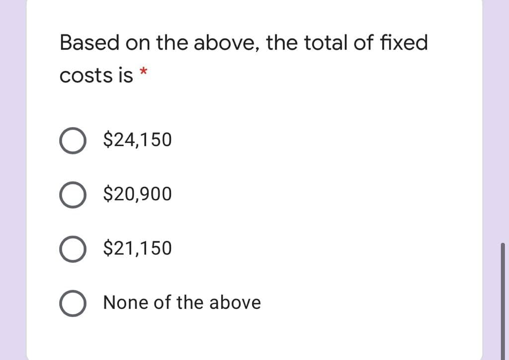 Based on the above, the total of fixed
costs is
O $24,150
$20,900
$21,150
None of the above
