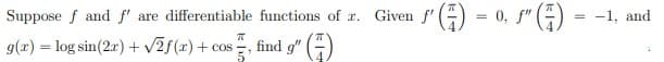 Suppose f and f' are differentiable functions of a. Given f () = 0, f" (4) = -1, and
find g" ()
().
g(x) = log sin(2r) + v2f(x)+ cos
%3D
