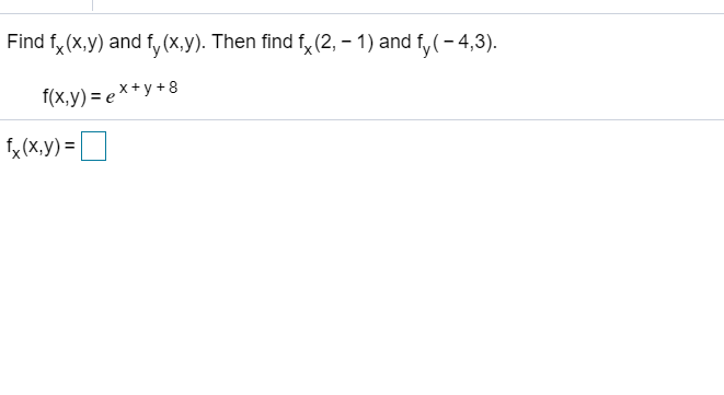 Find f, (x,y) and f, (x,y). Then find f,x(2, – 1) and f,(- 4,3).
f(x,y) = ex+y +8
f,(X,y) =
