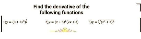1)y=(8+7x³)
Find the derivative of the
following functions
2)y = (x +5)(2x + 3)
3)y=√(x²+3)²