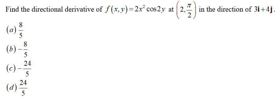 Find the directional derivative of f (x,y)=2x² cos 2y at 2,
in the direction of 3i+4j.
2
8
(a)-
5
8
(b) -
5
--
24
(c)
--
24
(d)
5
