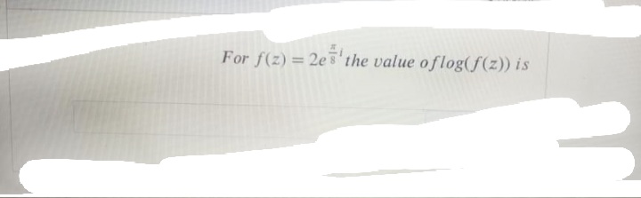 For f(z) = 2e5'the value oflog(f(z)) is
