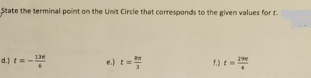 State the terminal point on the Unit Circle that corresponds to the given values for t.
d.) t = - 137
6.
29T
e.) t =
3
f.) t =
