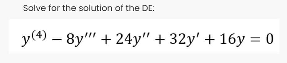 Solve for the solution of the DE:
y(4) – 8y"" + 24y" + 32y' + 16y = 0
|
