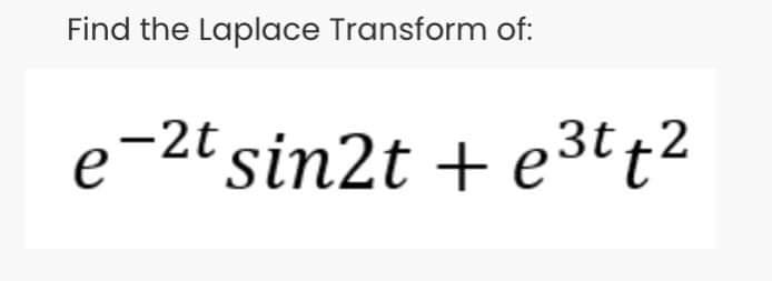 Find the Laplace Transform of:
e
-2t sin2t + e3 t2
