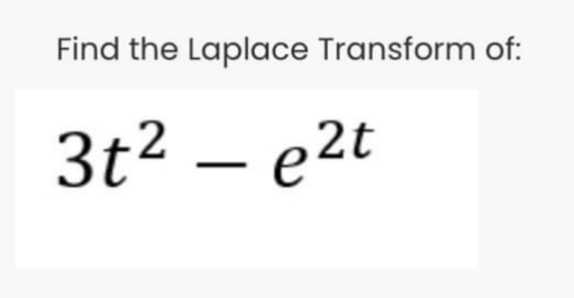 Find the Laplace Transform of:
3t2 – e2t
